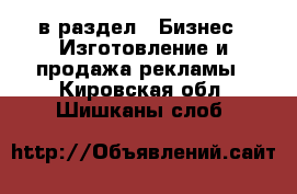  в раздел : Бизнес » Изготовление и продажа рекламы . Кировская обл.,Шишканы слоб.